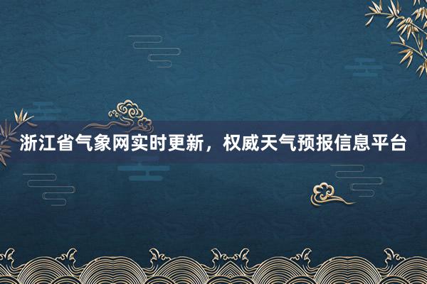 浙江省气象网实时更新，权威天气预报信息平台